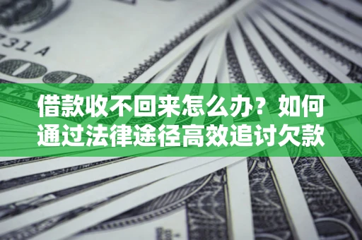 北京借款收不回来怎么办?如何通过法律途径高效追讨欠款? 北京借款收不回来怎么办?如何通过法律途径高效追讨欠款?