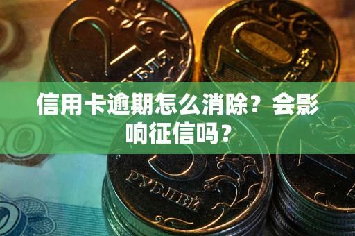 北京信用卡逾期怎么消除？会影响征信吗？