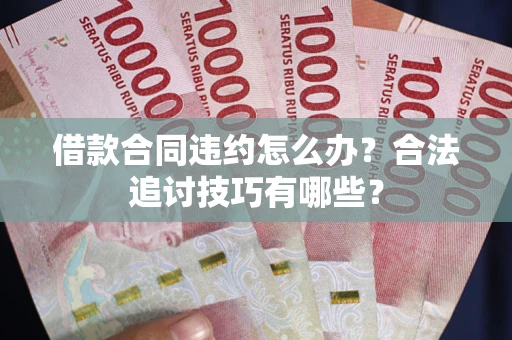 北京借款合同违约怎么办？合法追讨技巧有哪些？