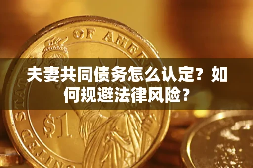 北京夫妻共同债务怎么认定？如何规避法律风险？