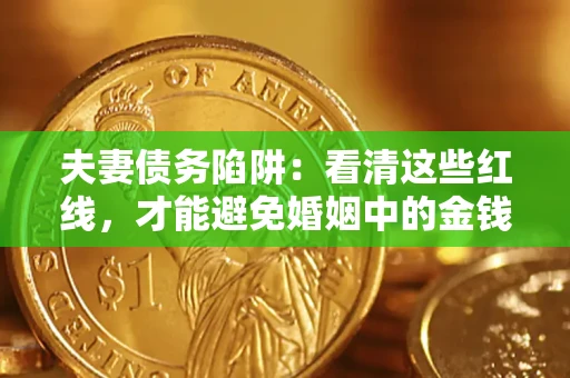 北京夫妻债务陷阱：看清这些红线，才能避免婚姻中的金钱危机