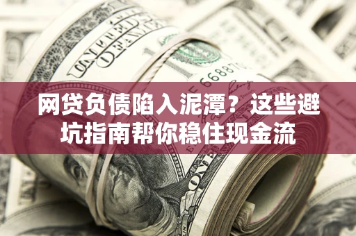 北京网贷负债陷入泥潭？这些避坑指南帮你稳住现金流