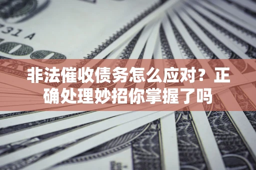 北京非法催收债务怎么应对？正确处理妙招你掌握了吗