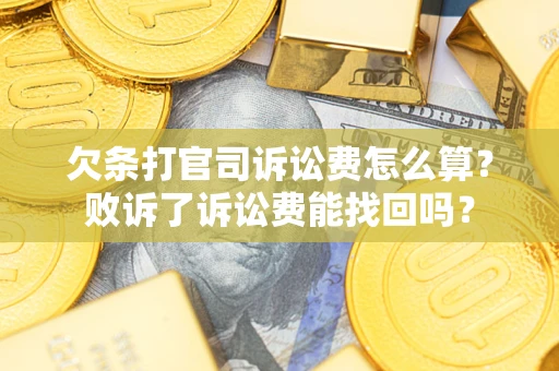 北京欠条打官司诉讼费怎么算？败诉了诉讼费能找回吗？