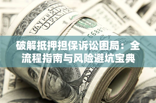 北京破解抵押担保诉讼困局:全流程指南与风险避坑宝典 北京破解抵押担保诉讼困局:全流程指南与风险避坑宝典