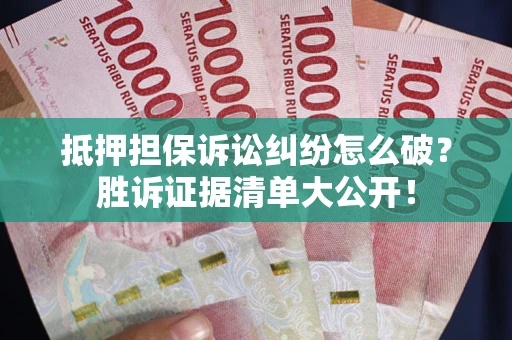 北京抵押担保诉讼纠纷怎么破？胜诉证据清单大公开！