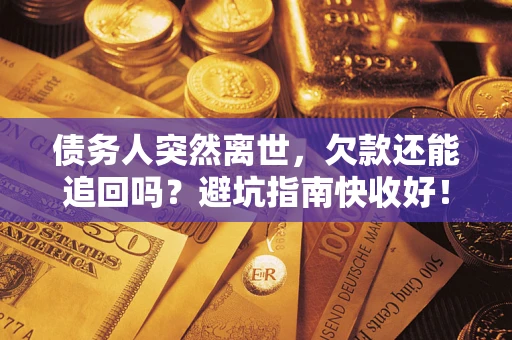 北京债务人突然离世，欠款还能追回吗？避坑指南快收好！