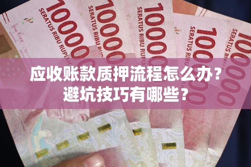 北京应收账款质押流程怎么办？避坑技巧有哪些？