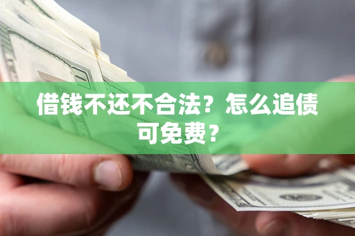 北京借钱不还不合法？怎么追债可免费？