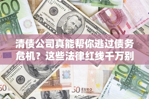 北京清债公司真能帮你逃过债务危机？这些法律红线千万别踩