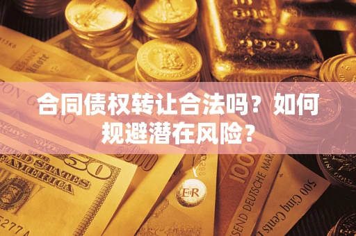 北京合同债权转让合法吗?如何规避潜在风险? 北京合同债权转让合法吗?如何规避潜在风险?
