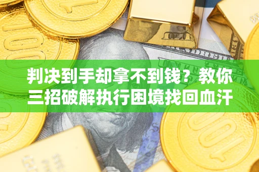 北京判决到手却拿不到钱？教你三招破解执行困境找回血汗钱