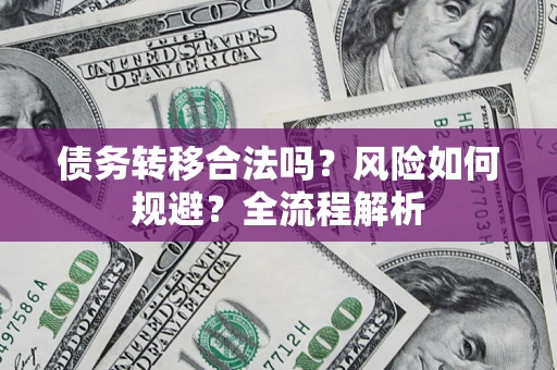 北京债务转移合法吗？风险如何规避？全流程解析
