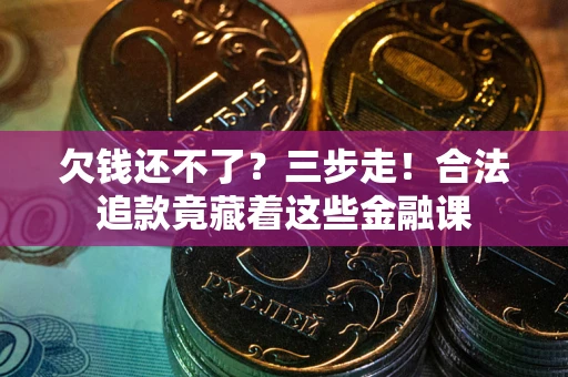 北京欠钱还不了？三步走！合法追款竟藏着这些金融课