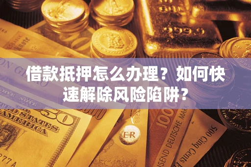 北京借款抵押怎么办理？如何快速解除风险陷阱？