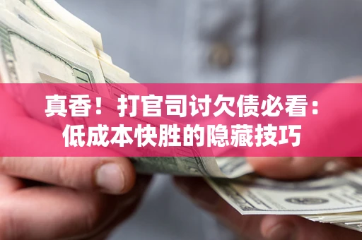 北京真香！打官司讨欠债必看：低成本快胜的隐藏技巧