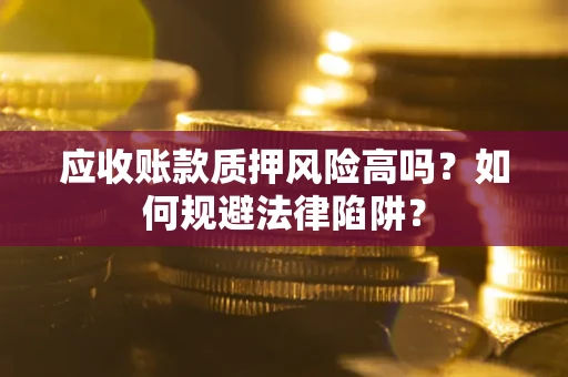 北京应收账款质押风险高吗？如何规避法律陷阱？
