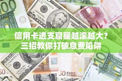 北京信用卡透支窟窿越滚越大？三招教你打破息费陷阱