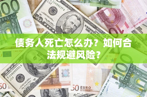 北京债务人死亡怎么办？如何合法规避风险？