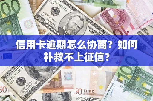 北京信用卡逾期怎么协商？如何补救不上征信？