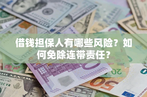 北京借钱担保人有哪些风险？如何免除连带责任？