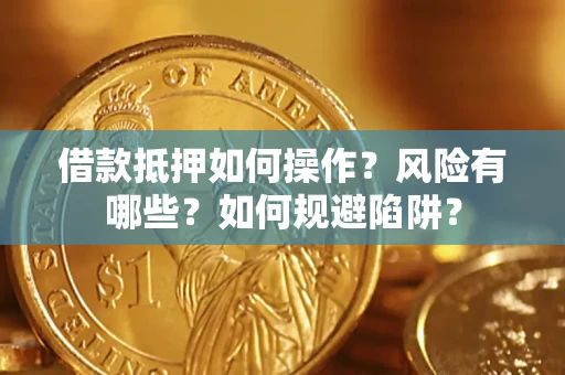 北京借款抵押如何操作?风险有哪些?如何规避陷阱? 北京借款抵押如何操作?风险有哪些?如何规避陷阱?