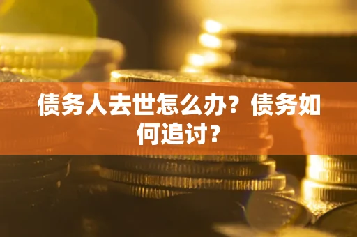 北京债务人去世怎么办？债务如何追讨？