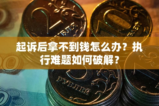 北京起诉后拿不到钱怎么办?执行难题如何破解? 北京起诉后拿不到钱怎么办?执行难题如何破解?