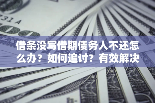 北京借条没写借期债务人不还怎么办？如何追讨？有效解决方案！