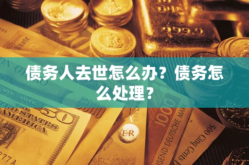 北京债务人去世怎么办？债务怎么处理？