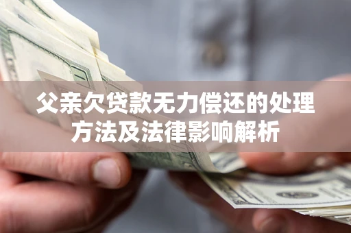 北京父亲欠贷款无力偿还的处理方法及法律影响解析