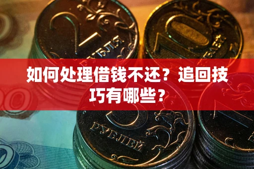 北京如何处理借钱不还？追回技巧有哪些？