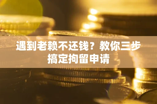 北京遇到老赖不还钱？教你三步搞定拘留申请