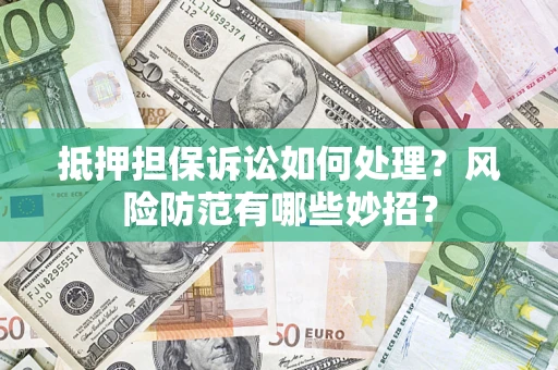 北京抵押担保诉讼如何处理？风险防范有哪些妙招？