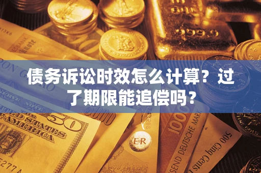 北京债务诉讼时效怎么计算？过了期限能追偿吗？