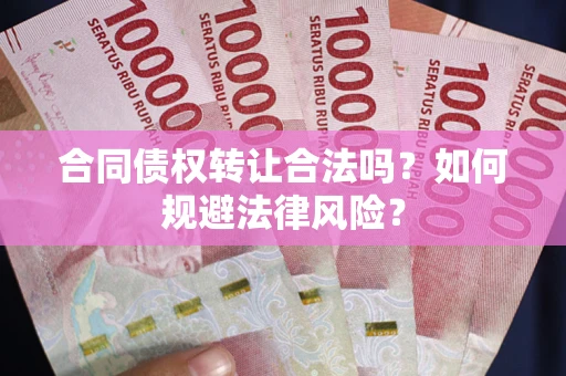 北京合同债权转让合法吗？如何规避法律风险？