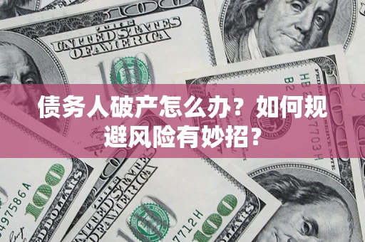 北京债务人破产怎么办？如何规避风险有妙招？