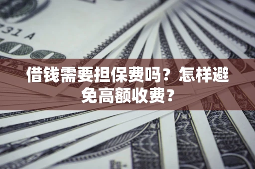 北京借钱需要担保费吗？怎样避免高额收费？