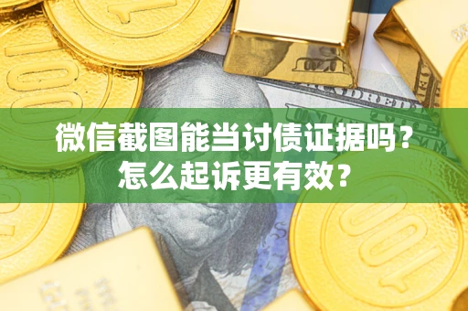 北京微信截图能当讨债证据吗？怎么起诉更有效？