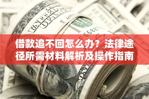 北京借款追不回怎么办?法律途径所需材料解析及操作指南 北京借款追不回怎么办?法律途径所需材料解析及操作指南