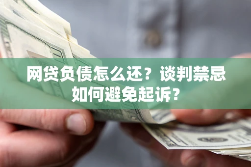 北京网贷负债怎么还？谈判禁忌如何避免起诉？