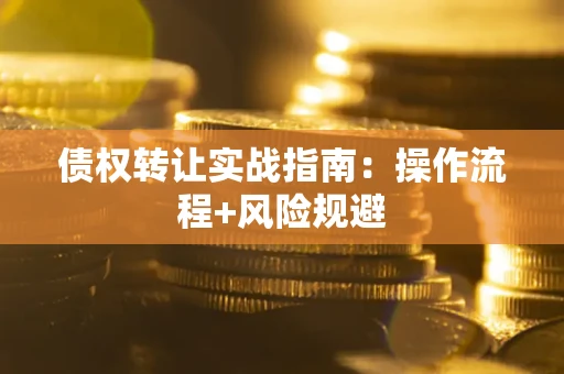 北京债权转让实战指南：操作流程+风险规避