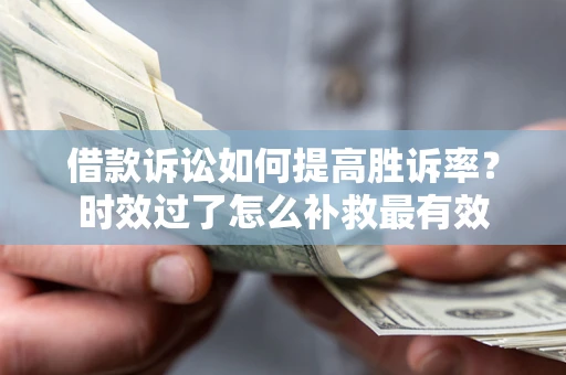 北京借款诉讼如何提高胜诉率？时效过了怎么补救最有效