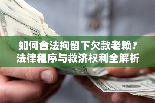 北京如何合法拘留下欠款老赖？法律程序与救济权利全解析