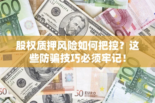 北京股权质押风险如何把控？这些防骗技巧必须牢记！