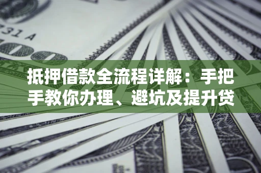北京抵押借款全流程详解：手把手教你办理、避坑及提升贷款额度