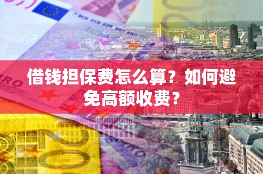 北京借钱担保费怎么算？如何避免高额收费？