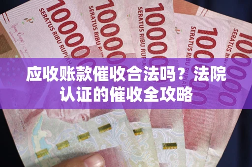 北京应收账款催收合法吗？法院认证的催收全攻略