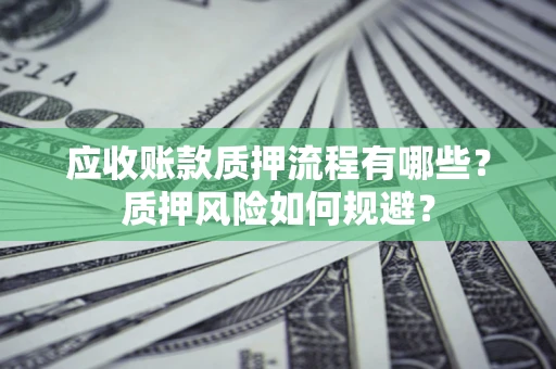 北京应收账款质押流程有哪些？质押风险如何规避？
