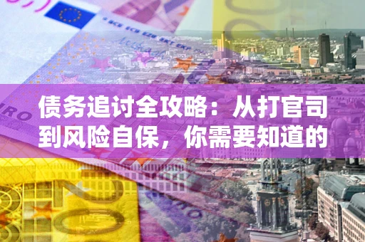 北京债务追讨全攻略：从打官司到风险自保，你需要知道的法律智慧